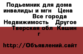Подьемник для дома, инвалиды и мгн › Цена ­ 58 000 - Все города Недвижимость » Другое   . Тверская обл.,Кашин г.
